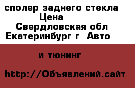 сполер заднего стекла › Цена ­ 600 - Свердловская обл., Екатеринбург г. Авто » GT и тюнинг   